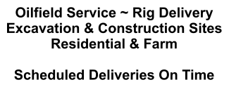 Oilfield Service ~ Rig Delivery Excavation & Construction Sites Residential & Farm  Scheduled Deliveries On Time
